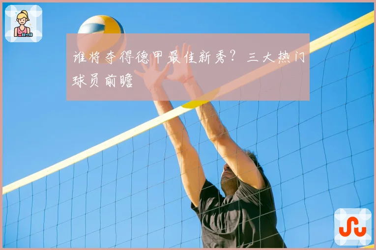 谁将夺得德甲最佳新秀?三大热门球员前瞻