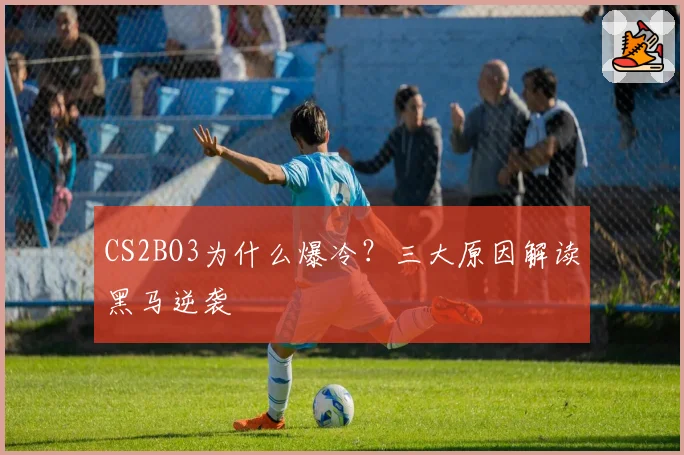 CS2BO3为什么爆冷？三大原因解读黑马逆袭