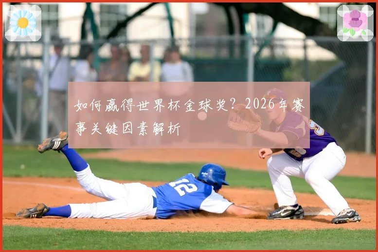 如何赢得世界杯金球奖？2026年赛事关键因素解析