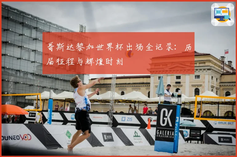 哥斯达黎加世界杯出场全记录:历届征程与辉煌时刻