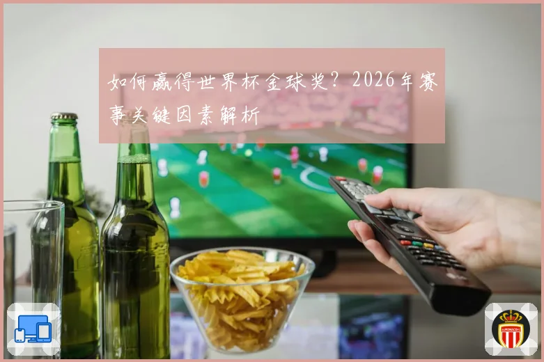 如何赢得世界杯金球奖?2026年赛事关键因素解析