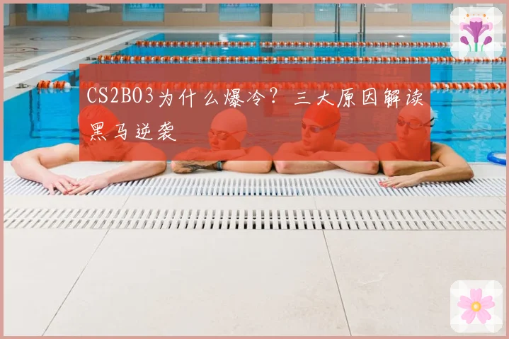 CS2BO3为什么爆冷?三大原因解读黑马逆袭