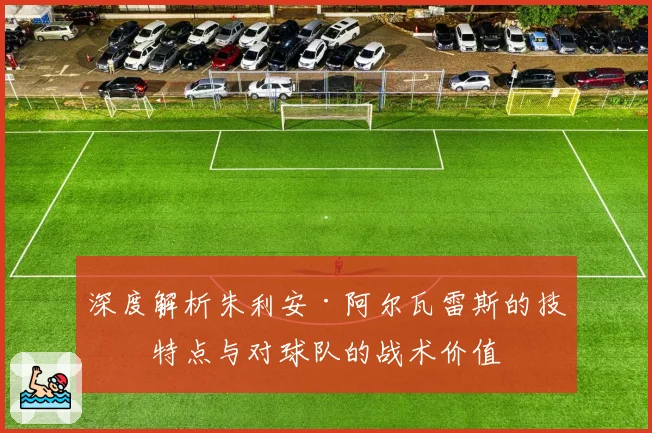 深度解析朱利安·阿尔瓦雷斯的技术特点与对球队的战术价值